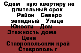 Сдам 1-ную квартиру на длительный срок › Район ­ Северо-западный › Улица ­ Юности › Дом ­ 11 › Этажность дома ­ 10 › Цена ­ 8 000 - Ставропольский край, Ставрополь г. Недвижимость » Квартиры аренда   